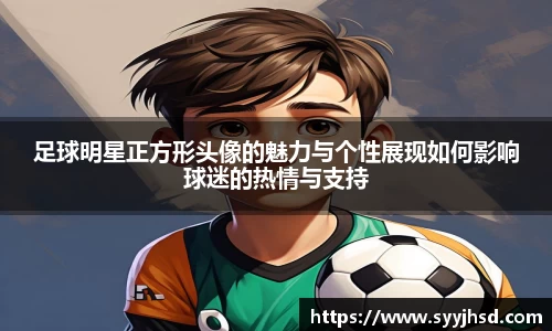 足球明星正方形头像的魅力与个性展现如何影响球迷的热情与支持